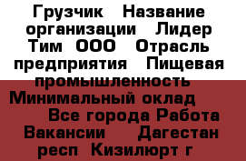 Грузчик › Название организации ­ Лидер Тим, ООО › Отрасль предприятия ­ Пищевая промышленность › Минимальный оклад ­ 20 000 - Все города Работа » Вакансии   . Дагестан респ.,Кизилюрт г.